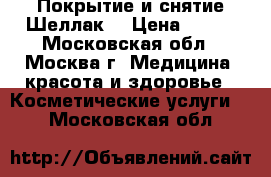 Покрытие и снятие Шеллак  › Цена ­ 600 - Московская обл., Москва г. Медицина, красота и здоровье » Косметические услуги   . Московская обл.